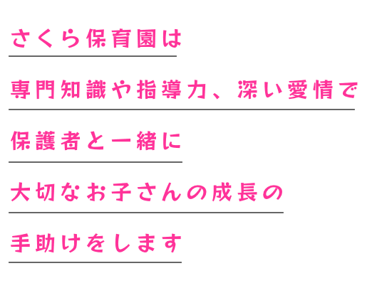 さくら保育園は専門知識や指導力、深い愛情で保護者と一緒に大切なお子さんの成長の手助けをします